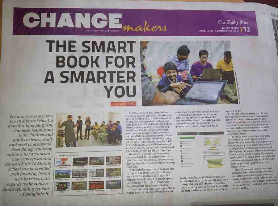 While serving as a volunteer for the biggest online education platform in Bangladesh, 10 Minute School, I led an initiative called "Smartbook". Hundreds of digitalized books reached millions of students via internet covering all subjects from grade 6-12. This project was featured in <a class="urls" href="https://www.thedailystar.net/change-makers/the-smart-book-smarter-you-1391044">The Daily Star</a> newspaper.